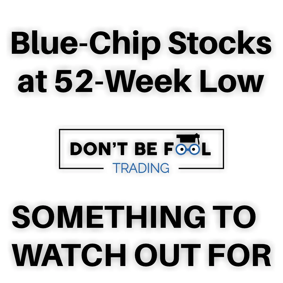 Black text saying Blue Chip Stocks at 52 Week Low SOMETHING TO WATCH OUT FOR with the logo of dontbefooltrading