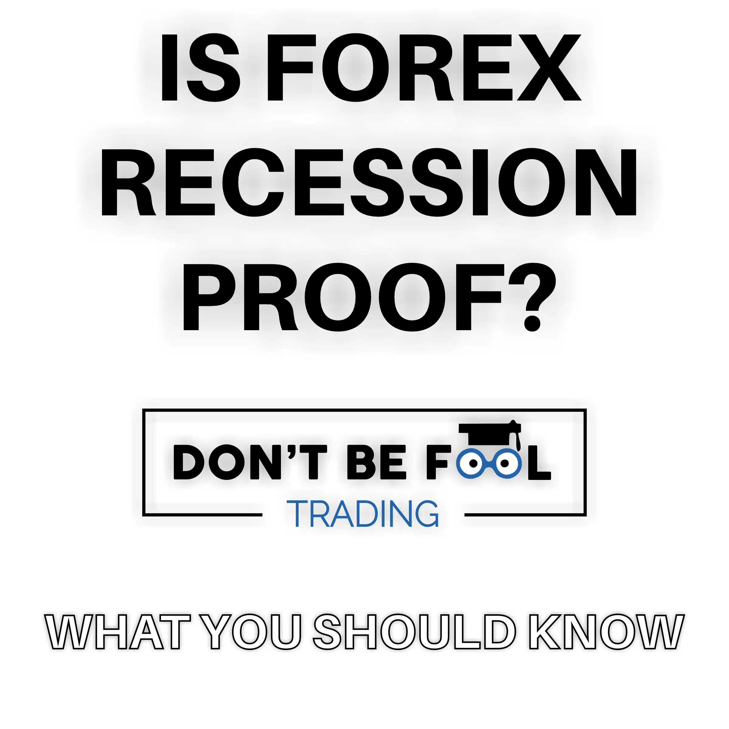black text asking Is Forex Recession Proof with the dont ne fool trading logo and below the text all you need to know
